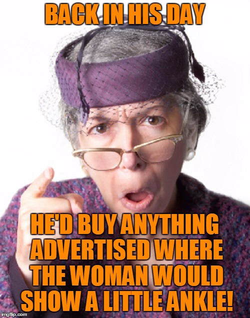 BACK IN HIS DAY HE'D BUY ANYTHING ADVERTISED WHERE THE WOMAN WOULD SHOW A LITTLE ANKLE! | made w/ Imgflip meme maker