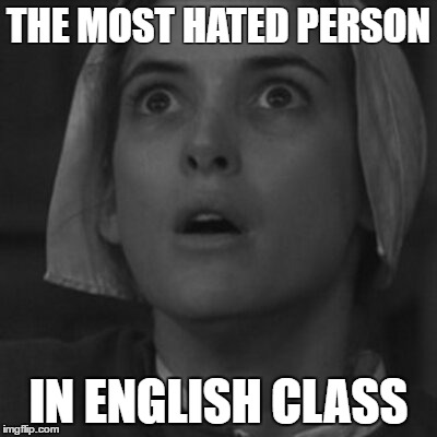 THE MOST HATED PERSON; IN ENGLISH CLASS | image tagged in yurmum | made w/ Imgflip meme maker