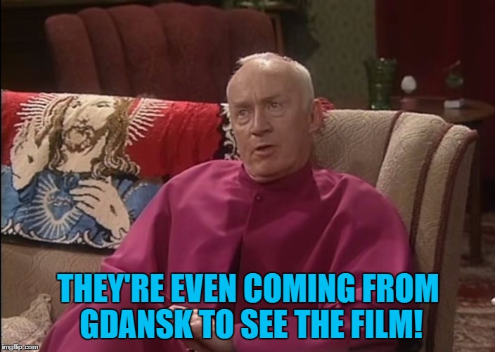 THEY'RE EVEN COMING FROM GDANSK TO SEE THE FILM! | made w/ Imgflip meme maker
