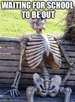 Waiting Skeleton | WAITING FOR SCHOOL TO BE OUT | image tagged in memes,waiting skeleton | made w/ Imgflip meme maker