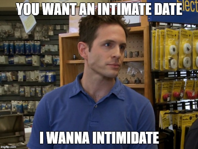 YOU WANT AN INTIMATE DATE; I WANNA INTIMIDATE | made w/ Imgflip meme maker