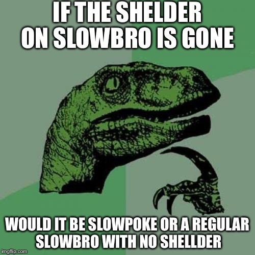 Philosoraptor Meme | IF THE SHELDER ON SLOWBRO IS GONE; WOULD IT BE SLOWPOKE OR A REGULAR SLOWBRO WITH NO SHELLDER | image tagged in memes,philosoraptor | made w/ Imgflip meme maker
