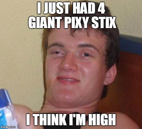 10 Guy | I JUST HAD 4 GIANT PIXY STIX; I THINK I'M HIGH | image tagged in memes,10 guy | made w/ Imgflip meme maker