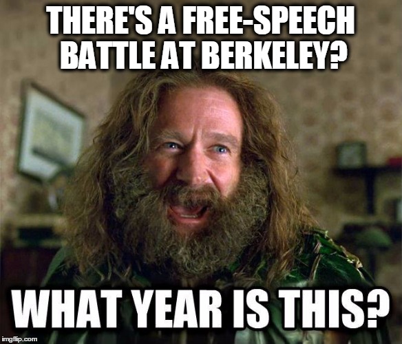 what year is this | THERE'S A FREE-SPEECH BATTLE AT BERKELEY? | image tagged in what year is this | made w/ Imgflip meme maker