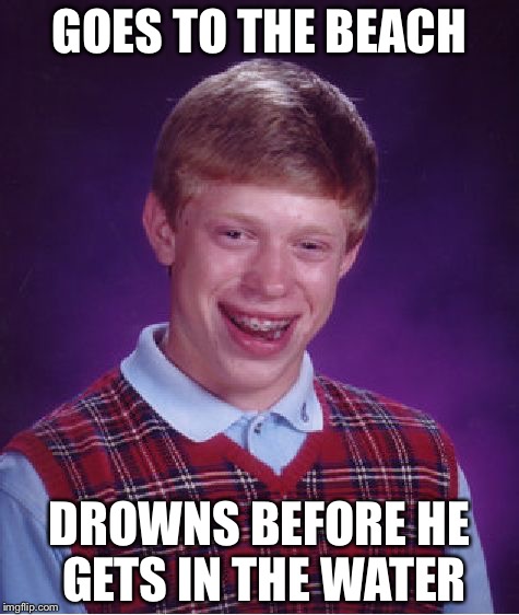 Bad Luck Brian Meme | GOES TO THE BEACH; DROWNS BEFORE HE GETS IN THE WATER | image tagged in memes,bad luck brian | made w/ Imgflip meme maker