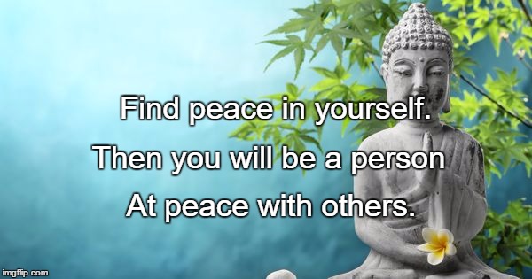 Buddha Peaceful | Find peace in yourself. Then you will be a person; At peace with others. | image tagged in buddha peaceful | made w/ Imgflip meme maker