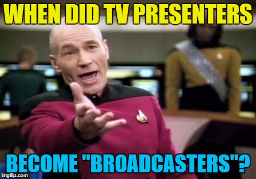 Interviewing a pop group does not make someone a broadcaster... | WHEN DID TV PRESENTERS; BECOME "BROADCASTERS"? | image tagged in memes,picard wtf,tv,broadcaster | made w/ Imgflip meme maker