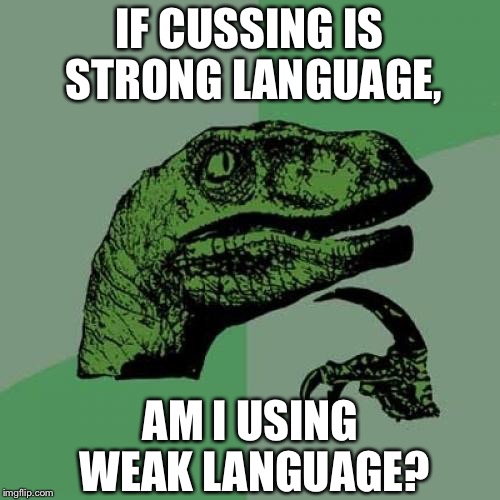 .Language | IF CUSSING IS STRONG LANGUAGE, AM I USING WEAK LANGUAGE? | image tagged in memes,philosoraptor | made w/ Imgflip meme maker