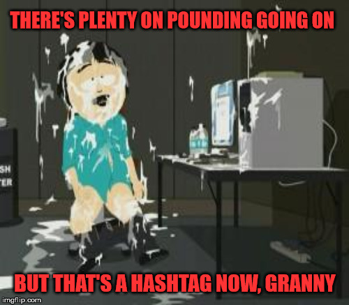 THERE'S PLENTY ON POUNDING GOING ON BUT THAT'S A HASHTAG NOW, GRANNY | made w/ Imgflip meme maker