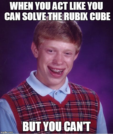 Bad Luck Brian | WHEN YOU ACT LIKE YOU CAN SOLVE THE RUBIX CUBE; BUT YOU CAN'T | image tagged in memes,bad luck brian | made w/ Imgflip meme maker