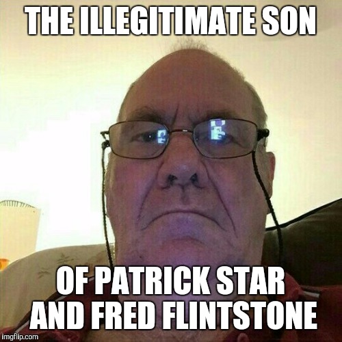 Creepy Old Man | THE ILLEGITIMATE SON; OF PATRICK STAR AND FRED FLINTSTONE | image tagged in creepy old man | made w/ Imgflip meme maker