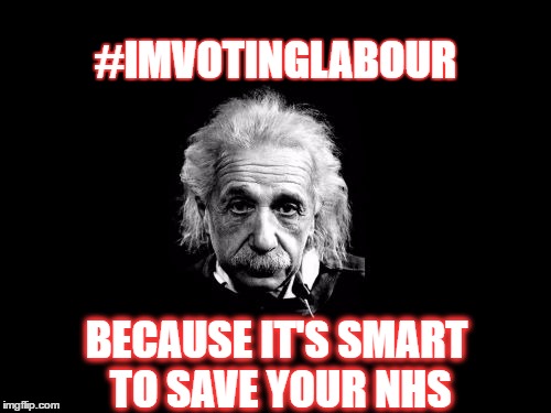 Albert Einstein 1 | #IMVOTINGLABOUR; BECAUSE IT'S SMART TO SAVE YOUR NHS | image tagged in memes,albert einstein 1 | made w/ Imgflip meme maker