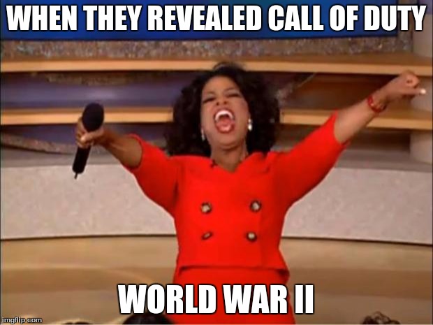 Oprah You Get A | WHEN THEY REVEALED CALL OF DUTY; WORLD WAR II | image tagged in memes,oprah you get a | made w/ Imgflip meme maker