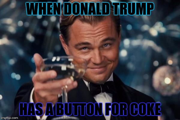 Leonardo Dicaprio Cheers | WHEN DONALD TRUMP; HAS A BUTTON FOR COKE | image tagged in memes,leonardo dicaprio cheers | made w/ Imgflip meme maker