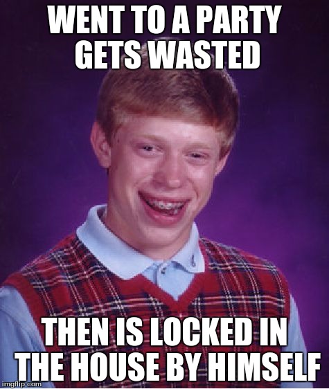 Bad Luck Brian Meme | WENT TO A PARTY GETS WASTED; THEN IS LOCKED IN THE HOUSE BY HIMSELF | image tagged in memes,bad luck brian | made w/ Imgflip meme maker