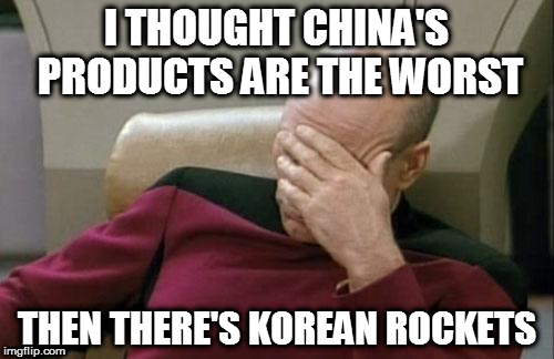 Captain Picard Facepalm | I THOUGHT CHINA'S PRODUCTS ARE THE WORST; THEN THERE'S KOREAN ROCKETS | image tagged in memes,captain picard facepalm | made w/ Imgflip meme maker