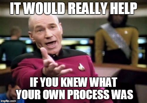 Picard Wtf Meme | IT WOULD REALLY HELP; IF YOU KNEW WHAT YOUR OWN PROCESS WAS | image tagged in memes,picard wtf | made w/ Imgflip meme maker