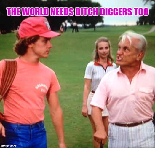 THE WORLD NEEDS DITCH DIGGERS TOO | made w/ Imgflip meme maker