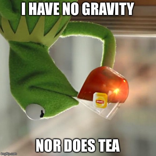 But That's None Of My Business | I HAVE NO GRAVITY; NOR DOES TEA | image tagged in memes,but thats none of my business,kermit the frog | made w/ Imgflip meme maker