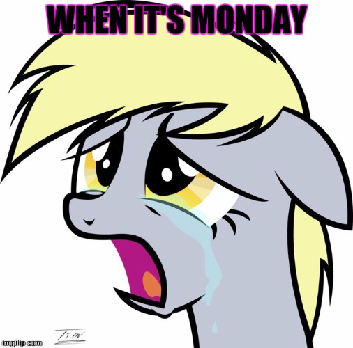 WHEN IT'S MONDAY | image tagged in my little pony,sad,monday | made w/ Imgflip meme maker