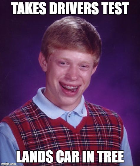 Bad Luck Brian Meme | TAKES DRIVERS TEST LANDS CAR IN TREE | image tagged in memes,bad luck brian | made w/ Imgflip meme maker