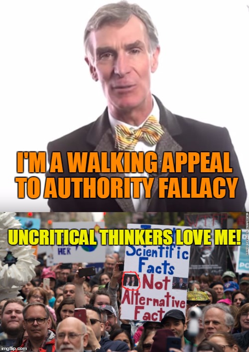 Uncritical Thinkers pretend they know more than they do, ignore their limitations, and assume their views are error-free. | I'M A WALKING APPEAL TO AUTHORITY FALLACY; UNCRITICAL THINKERS LOVE ME! | image tagged in march for science,bill nye,uncritical thinkers | made w/ Imgflip meme maker