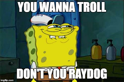 YOU WANNA TROLL DON'T YOU RAYDOG | image tagged in memes,dont you squidward | made w/ Imgflip meme maker