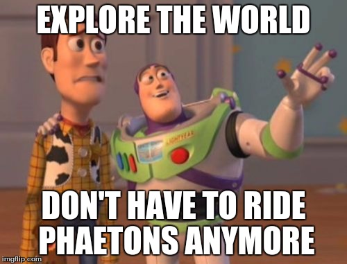 X, X Everywhere Meme | EXPLORE THE WORLD; DON'T HAVE TO RIDE PHAETONS ANYMORE | image tagged in memes,x x everywhere | made w/ Imgflip meme maker