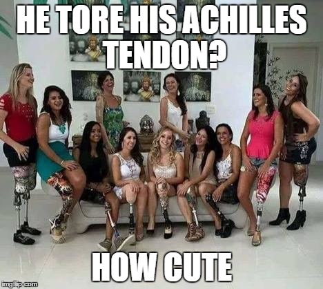 BrazilianAmputeeModels | HE TORE HIS ACHILLES TENDON? HOW CUTE | image tagged in brazilianamputeemodels | made w/ Imgflip meme maker