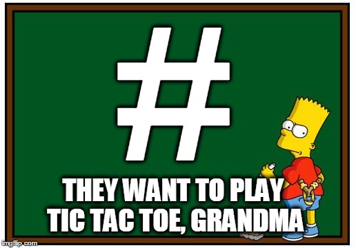 # THEY WANT TO PLAY TIC TAC TOE, GRANDMA | image tagged in bart board | made w/ Imgflip meme maker