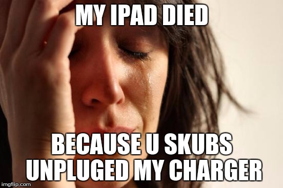 First World Problems Meme | MY IPAD DIED; BECAUSE U SKUBS UNPLUGED MY CHARGER | image tagged in memes,first world problems | made w/ Imgflip meme maker