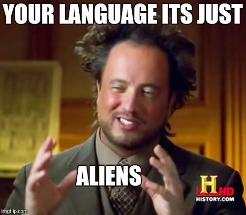 Ancient Aliens Meme | YOUR LANGUAGE ITS JUST ALIENS | image tagged in memes,ancient aliens | made w/ Imgflip meme maker