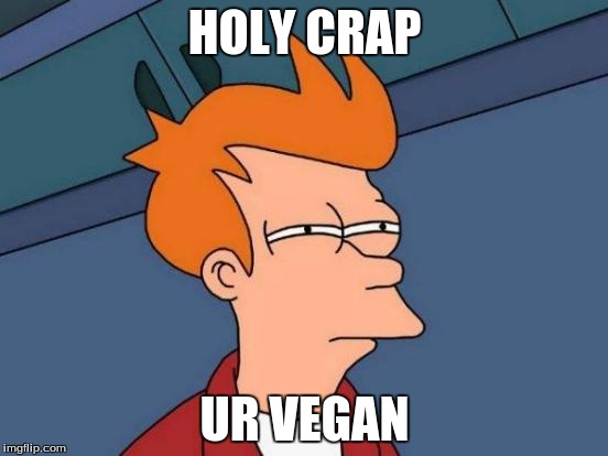 Futurama Fry | HOLY CRAP; UR VEGAN | image tagged in memes,futurama fry | made w/ Imgflip meme maker