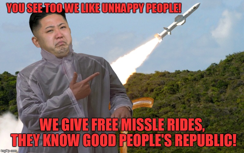 YOU SEE TOO WE LIKE UNHAPPY PEOPLE! WE GIVE FREE MISSLE RIDES, THEY KNOW GOOD PEOPLE'S REPUBLIC! | made w/ Imgflip meme maker