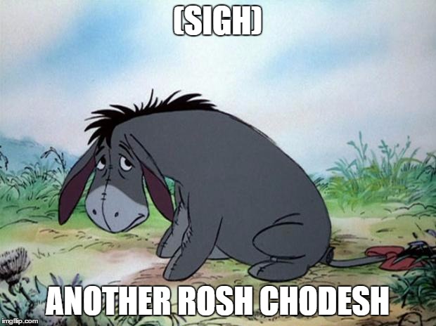 eeyore | (SIGH); ANOTHER ROSH CHODESH | image tagged in eeyore | made w/ Imgflip meme maker