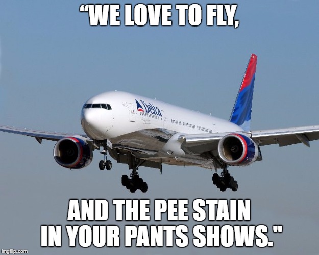 Delta passenger removed | “WE LOVE TO FLY, AND THE PEE STAIN IN YOUR PANTS SHOWS." | image tagged in delta,airline,delta passenger removed,pee,bathroom,passenger | made w/ Imgflip meme maker