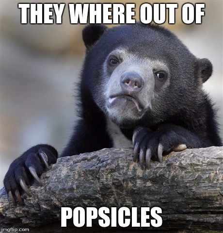Confession Bear | THEY WHERE OUT OF; POPSICLES | image tagged in memes,confession bear | made w/ Imgflip meme maker