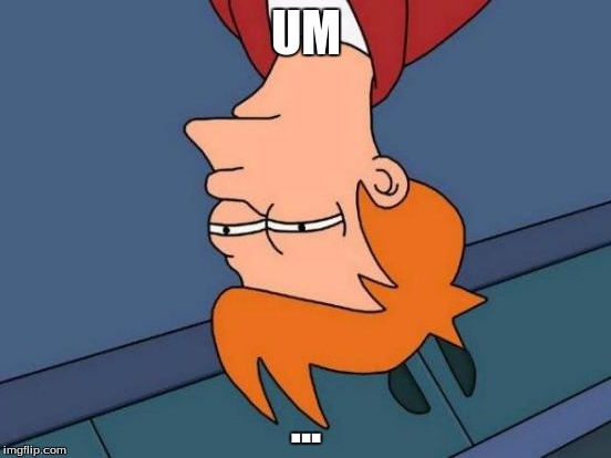 Futurama Fry | UM; ... | image tagged in memes,futurama fry | made w/ Imgflip meme maker