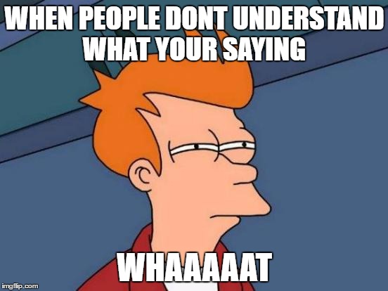 Futurama Fry | WHEN PEOPLE DONT UNDERSTAND WHAT YOUR SAYING; WHAAAAAT | image tagged in memes,futurama fry | made w/ Imgflip meme maker