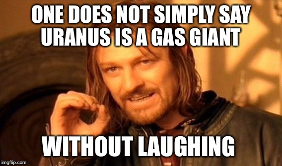 One Does Not Simply | ONE DOES NOT SIMPLY SAY URANUS IS A GAS GIANT; WITHOUT LAUGHING | image tagged in memes,one does not simply | made w/ Imgflip meme maker