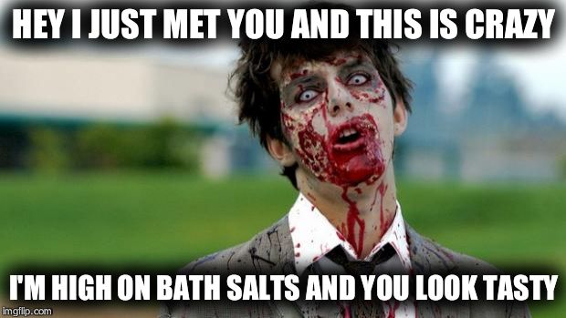radiation\zombie week | HEY I JUST MET YOU AND THIS IS CRAZY; I'M HIGH ON BATH SALTS AND YOU LOOK TASTY | image tagged in zombie | made w/ Imgflip meme maker