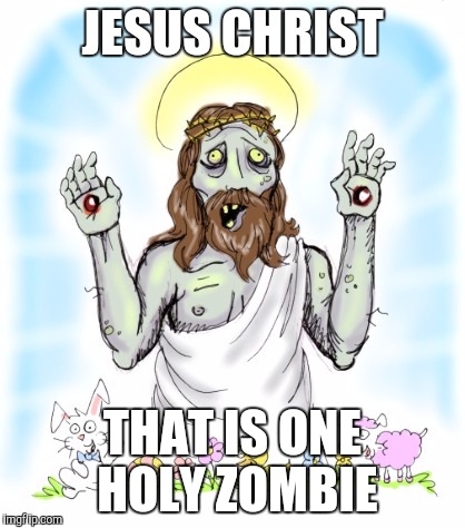 Or should I say holy sh**t | JESUS CHRIST; THAT IS ONE HOLY ZOMBIE | image tagged in zombie jesus,funny,memes,funny memes,radiation zombie week,jesus | made w/ Imgflip meme maker