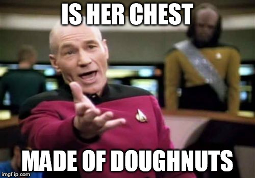Picard Wtf Meme | IS HER CHEST MADE OF DOUGHNUTS | image tagged in memes,picard wtf | made w/ Imgflip meme maker