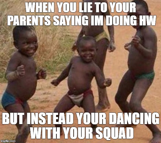 When You Lie | WHEN YOU LIE TO YOUR PARENTS SAYING IM DOING HW; BUT INSTEAD YOUR DANCING WITH YOUR SQUAD | image tagged in african kids dancing,funny memes,lies | made w/ Imgflip meme maker