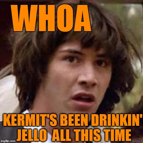 Conspiracy Keanu Meme | WHOA KERMIT'S BEEN DRINKIN' JELLO  ALL THIS TIME | image tagged in memes,conspiracy keanu | made w/ Imgflip meme maker