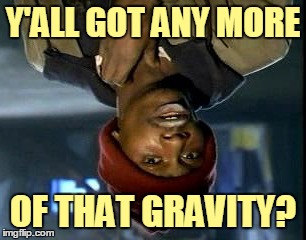 Y'ALL GOT ANY MORE OF THAT GRAVITY? | made w/ Imgflip meme maker