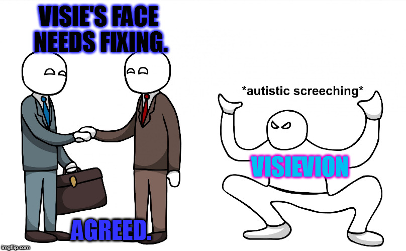 Autistic Screeching | VISIE'S FACE NEEDS FIXING. VISIEVION; AGREED. | image tagged in autistic screeching | made w/ Imgflip meme maker