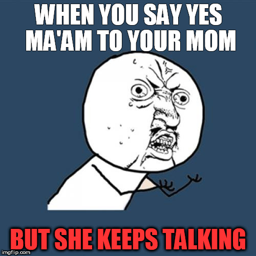 Y U No Meme | WHEN YOU SAY YES MA'AM TO YOUR MOM; BUT SHE KEEPS TALKING | image tagged in memes,y u no | made w/ Imgflip meme maker