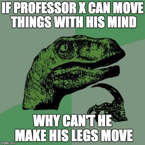 Deep Thoughts With Dee Berry | IF PROFESSOR X CAN MOVE THINGS WITH HIS MIND; WHY CAN'T HE MAKE HIS LEGS MOVE | image tagged in memes,philosoraptor,funny | made w/ Imgflip meme maker