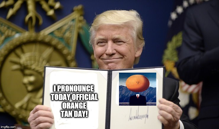 trump orange tan day | I PRONOUNCE TODAY OFFICIAL ORANGE TAN DAY! | image tagged in trump orange,trump tantrum,donald trump the clown,orange trump,orangutan,tanning | made w/ Imgflip meme maker